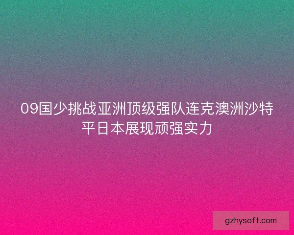 09国少挑战亚洲顶级强队连克澳洲沙特平日本展现顽强实力 09国少挑战亚洲顶级强队连克澳洲沙特平日本展现顽强实力