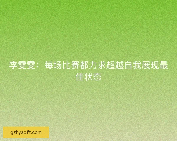 李雯雯：每场比赛都力求超越自我展现最佳状态