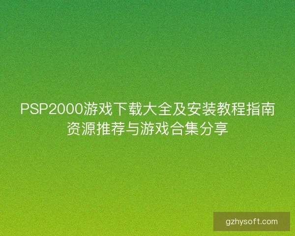 PSP2000游戏下载大全及安装教程指南资源推荐与游戏合集分享
