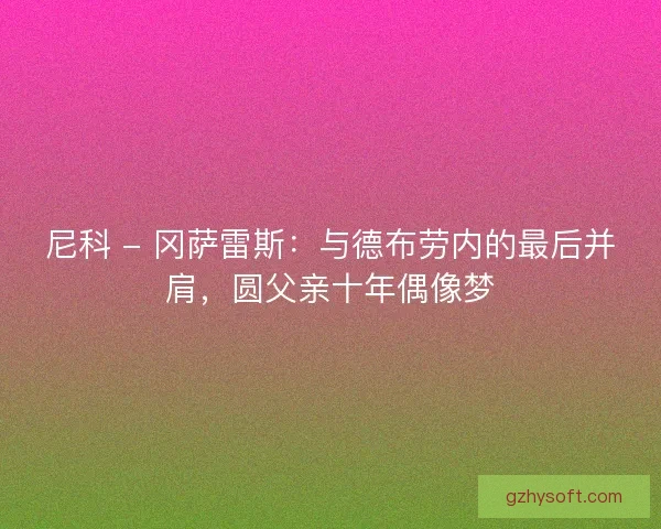 尼科 - 冈萨雷斯：与德布劳内的最后并肩，圆父亲十年偶像梦