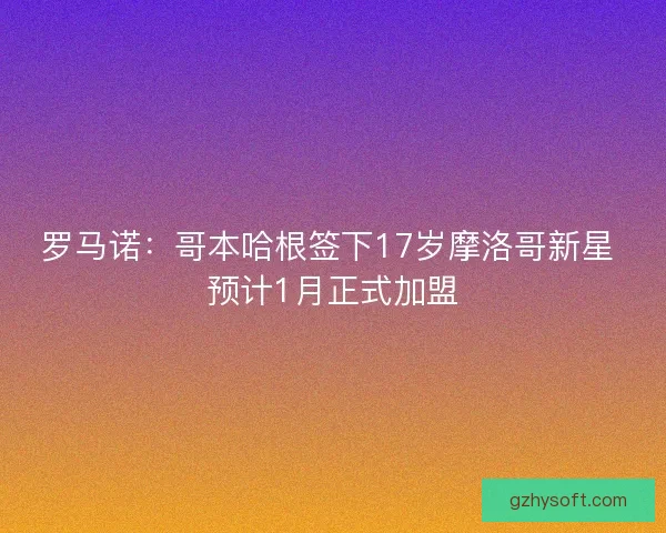 罗马诺：哥本哈根签下17岁摩洛哥新星 预计1月正式加盟