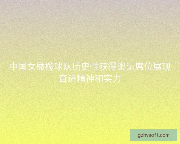 中国女橄榄球队历史性获得奥运席位展现奋进精神和实力
