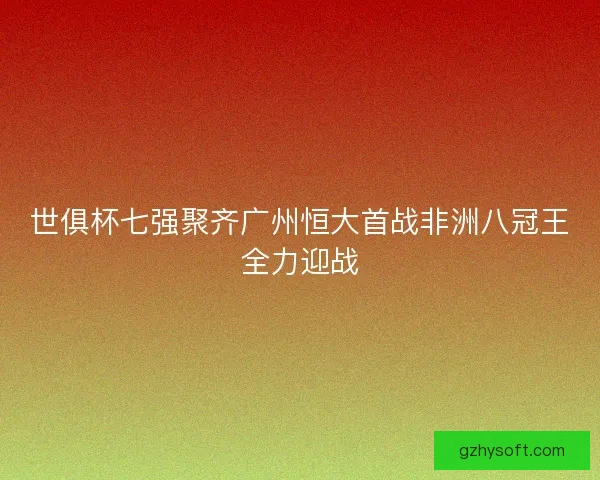 世俱杯七强聚齐广州恒大首战非洲八冠王全力迎战