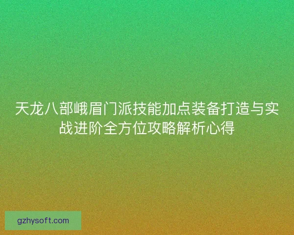 天龙八部峨眉门派技能加点装备打造与实战进阶全方位攻略解析心得