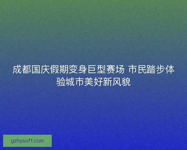 成都国庆假期变身巨型赛场 市民踏步体验城市美好新风貌