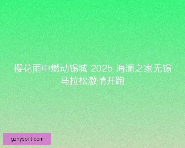 樱花雨中燃动锡城 2025 海澜之家无锡马拉松激情开跑