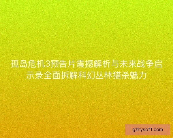 孤岛危机3预告片震撼解析与未来战争启示录全面拆解科幻丛林猎杀魅力